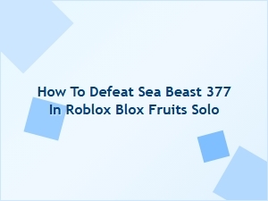 How to Solo Defeat Sea Beast 377 in Roblox Blox Fruits