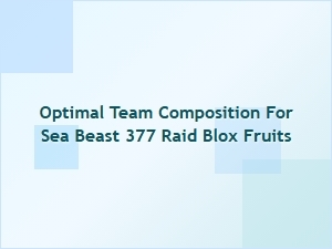Optimal Team Setup for Sea Beast 377 Raid in Blox Fruits