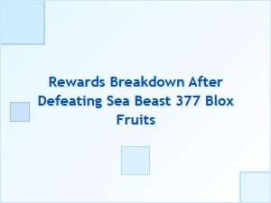 Rewards Breakdown After Defeating Sea Beast 377 in Blox Fruits
